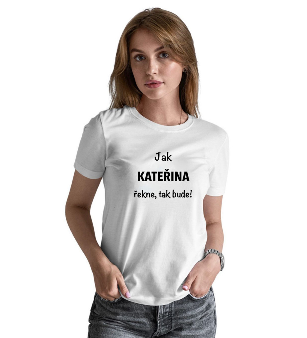 Dámské tričko bílé - Jak Kateřina řekne, tak bude!