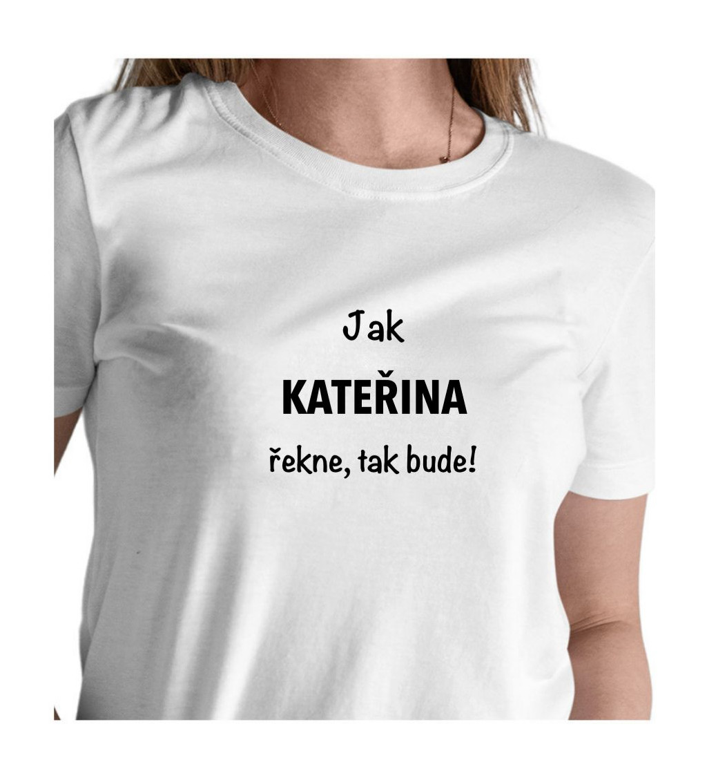 Dámské tričko bílé - Jak Kateřina řekne, tak bude!