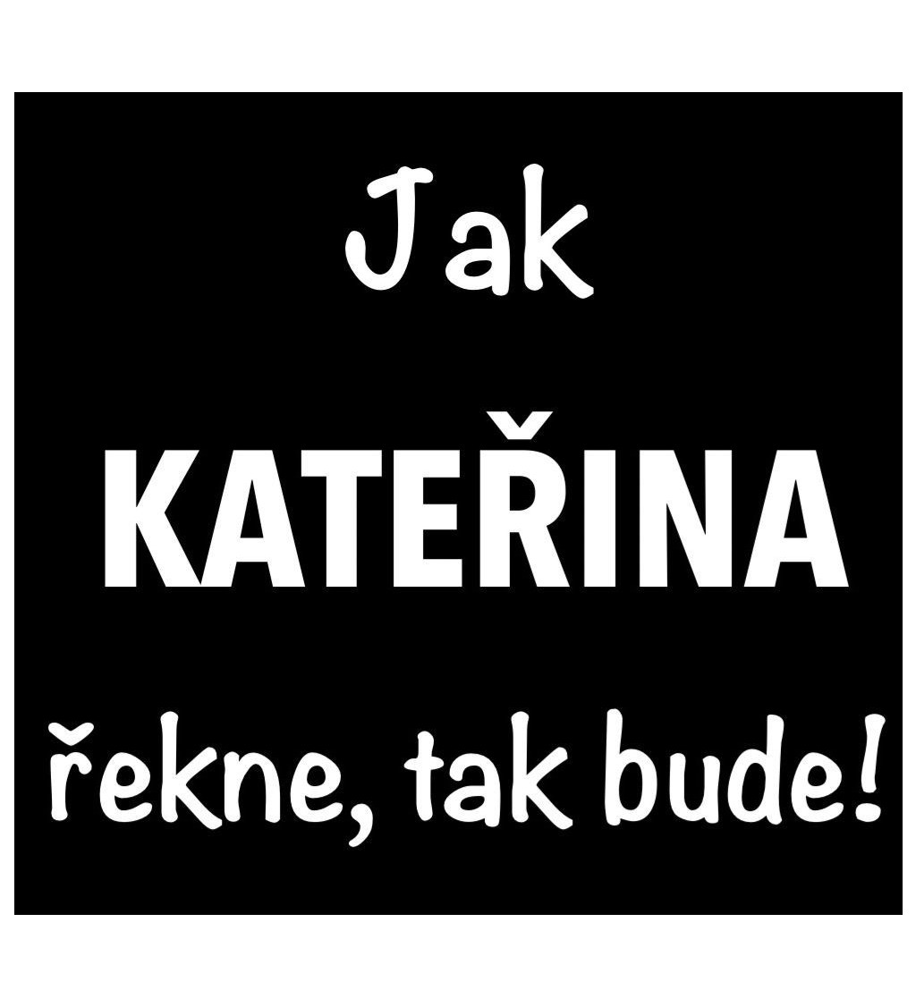 Dámské tričko černé - Jak Kateřina řekne, tak bude!