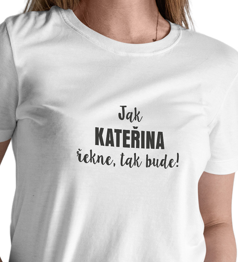 Dámské tričko bílé - Jak Kateřina řekne, tak bude!