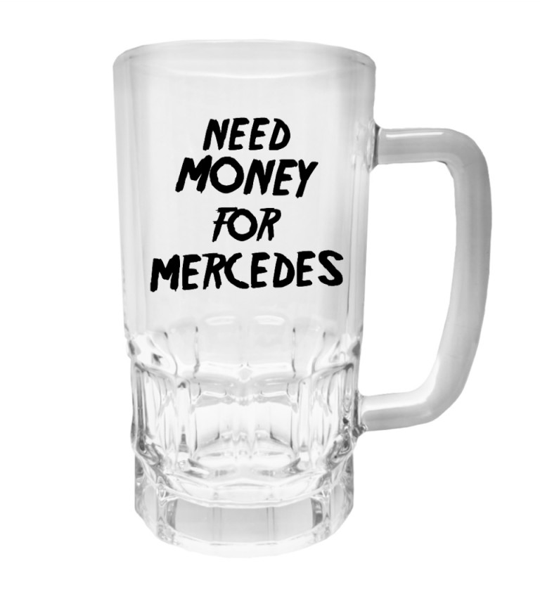 Půllitr s potiskem - Need money for Mercedes